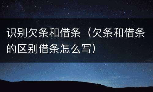 识别欠条和借条（欠条和借条的区别借条怎么写）
