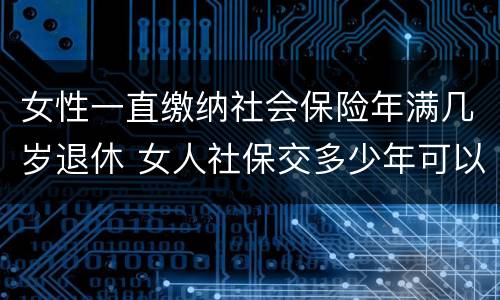 女性一直缴纳社会保险年满几岁退休 女人社保交多少年可以退休金