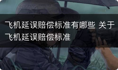飞机延误赔偿标准有哪些 关于飞机延误赔偿标准