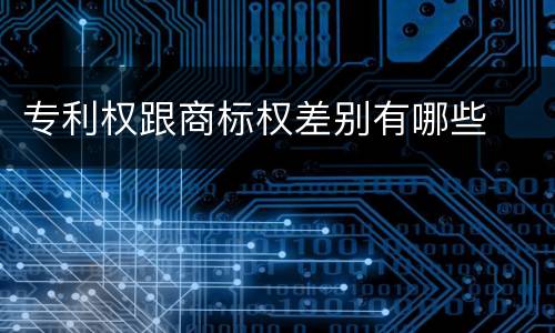 专利权跟商标权差别有哪些