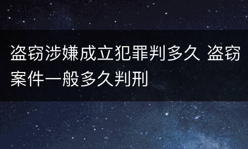 盗窃涉嫌成立犯罪判多久 盗窃案件一般多久判刑