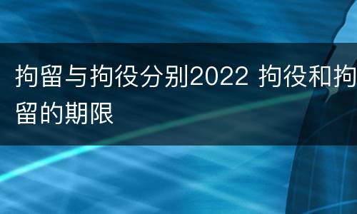 拘留与拘役分别2022 拘役和拘留的期限