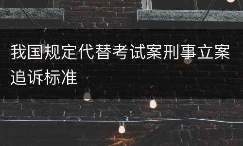 我国规定代替考试案刑事立案追诉标准