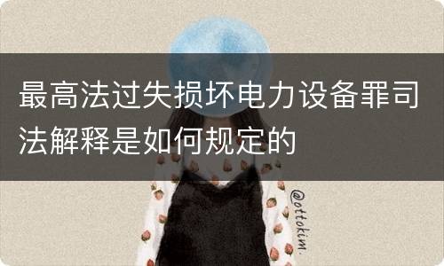 最高法过失损坏电力设备罪司法解释是如何规定的