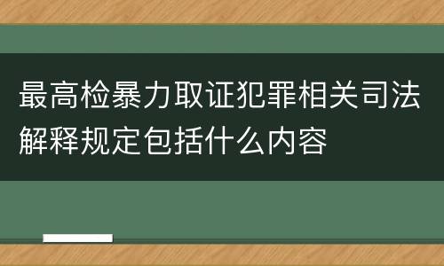 最高检暴力取证犯罪相关司法解释规定包括什么内容