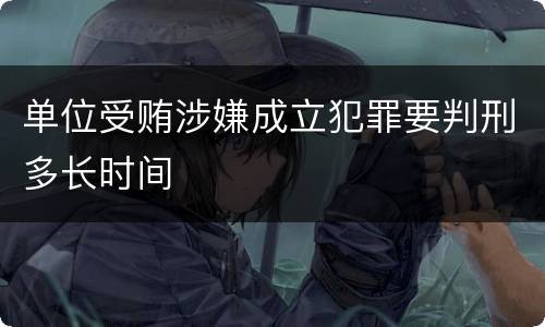 单位受贿涉嫌成立犯罪要判刑多长时间