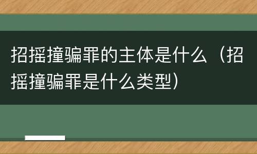 招摇撞骗罪的主体是什么（招摇撞骗罪是什么类型）