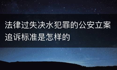 法律过失决水犯罪的公安立案追诉标准是怎样的