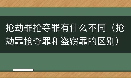 抢劫罪抢夺罪有什么不同（抢劫罪抢夺罪和盗窃罪的区别）