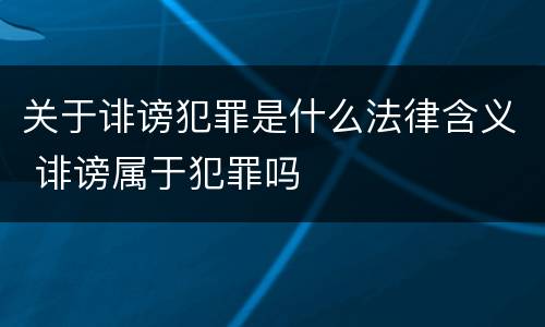 关于诽谤犯罪是什么法律含义 诽谤属于犯罪吗