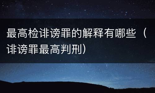 最高检诽谤罪的解释有哪些（诽谤罪最高判刑）