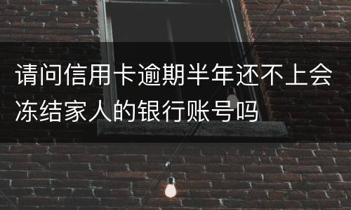 请问信用卡逾期半年还不上会冻结家人的银行账号吗