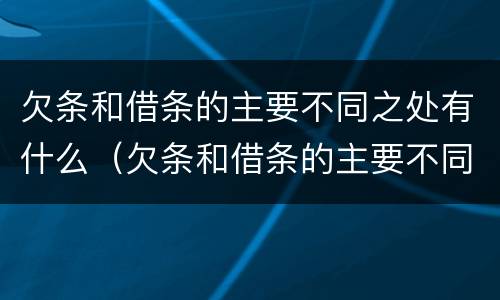 欠条和借条的主要不同之处有什么（欠条和借条的主要不同之处有什么特点）
