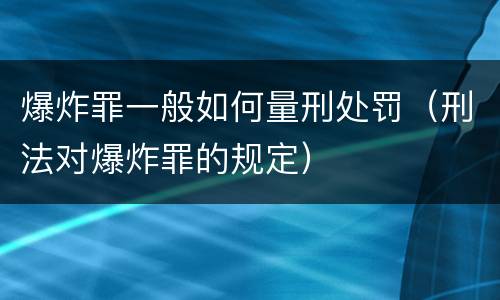 爆炸罪一般如何量刑处罚（刑法对爆炸罪的规定）