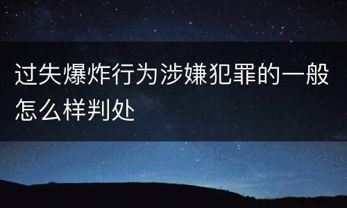 过失爆炸行为涉嫌犯罪的一般怎么样判处