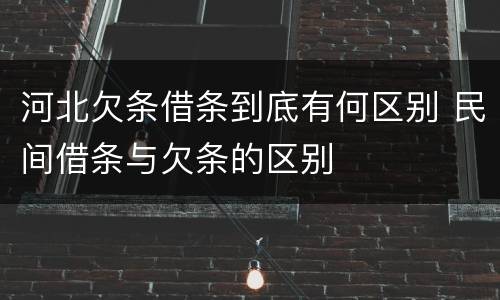 河北欠条借条到底有何区别 民间借条与欠条的区别