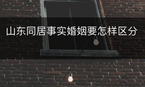 山东同居事实婚姻要怎样区分