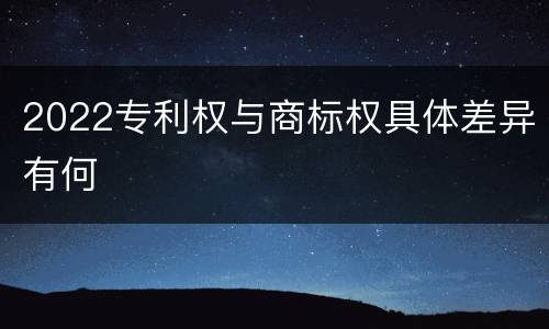 2022专利权与商标权具体差异有何
