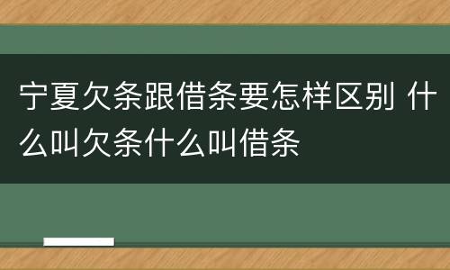 宁夏欠条跟借条要怎样区别 什么叫欠条什么叫借条