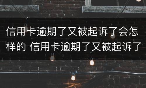 信用卡逾期了又被起诉了会怎样的 信用卡逾期了又被起诉了会怎样的处理