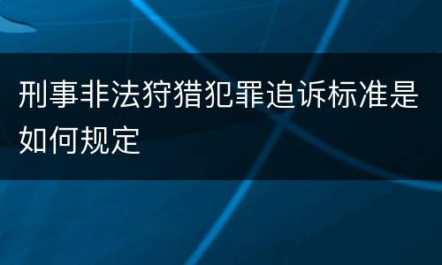 刑事非法狩猎犯罪追诉标准是如何规定