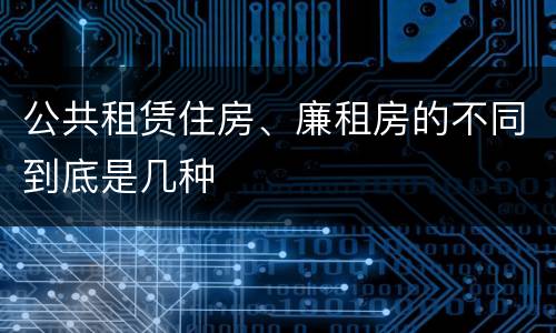 公共租赁住房、廉租房的不同到底是几种