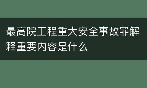 最高院工程重大安全事故罪解释重要内容是什么