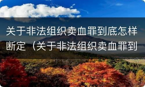关于非法组织卖血罪到底怎样断定（关于非法组织卖血罪到底怎样断定罪名）