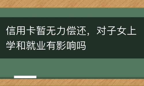 信用卡暂无力偿还，对子女上学和就业有影响吗