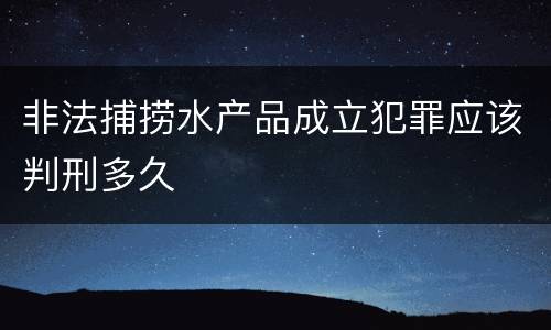 非法捕捞水产品成立犯罪应该判刑多久