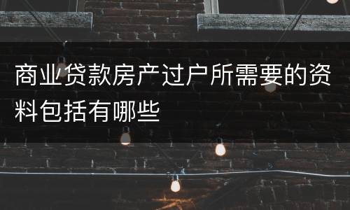 商业贷款房产过户所需要的资料包括有哪些
