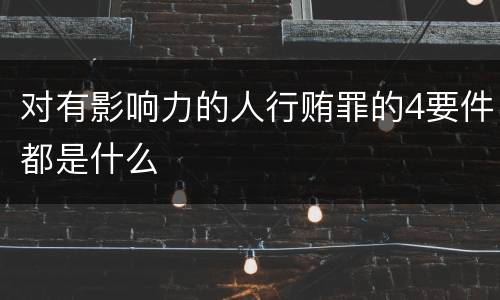对有影响力的人行贿罪的4要件都是什么