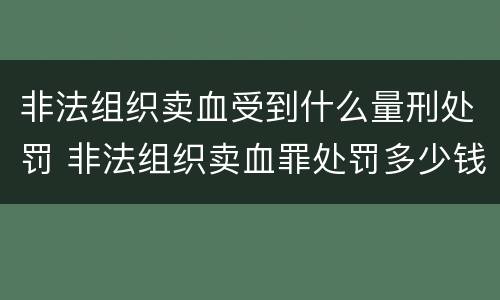 非法组织卖血受到什么量刑处罚 非法组织卖血罪处罚多少钱