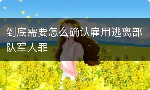 到底需要怎么确认雇用逃离部队军人罪