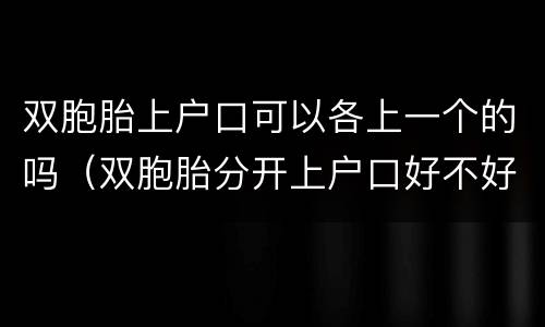 双胞胎上户口可以各上一个的吗（双胞胎分开上户口好不好?）