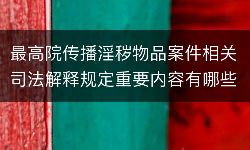 最高院传播淫秽物品案件相关司法解释规定重要内容有哪些