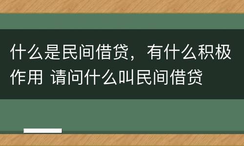 什么是民间借贷，有什么积极作用 请问什么叫民间借贷