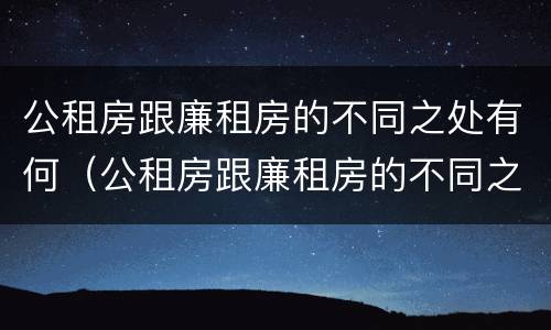 公租房跟廉租房的不同之处有何（公租房跟廉租房的不同之处有何区别）