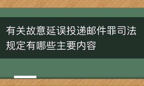有关故意延误投递邮件罪司法规定有哪些主要内容