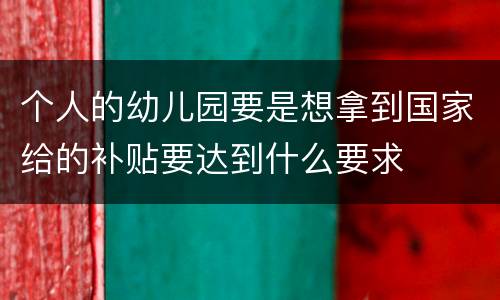 个人的幼儿园要是想拿到国家给的补贴要达到什么要求