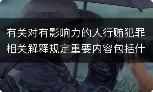 有关对有影响力的人行贿犯罪相关解释规定重要内容包括什么