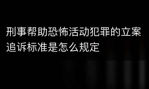 刑事帮助恐怖活动犯罪的立案追诉标准是怎么规定