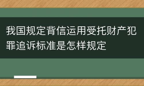 我国规定背信运用受托财产犯罪追诉标准是怎样规定