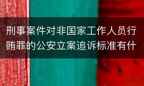 刑事案件对非国家工作人员行贿罪的公安立案追诉标准有什么规定
