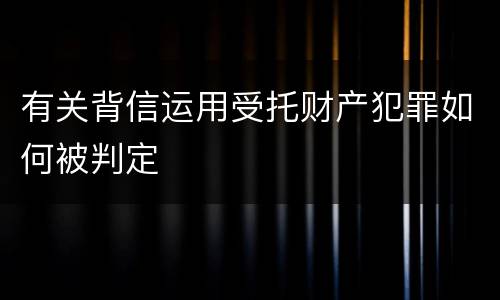 有关背信运用受托财产犯罪如何被判定