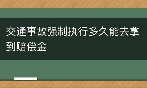 交通事故强制执行多久能去拿到赔偿金