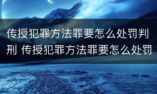 传授犯罪方法罪要怎么处罚判刑 传授犯罪方法罪要怎么处罚判刑人员
