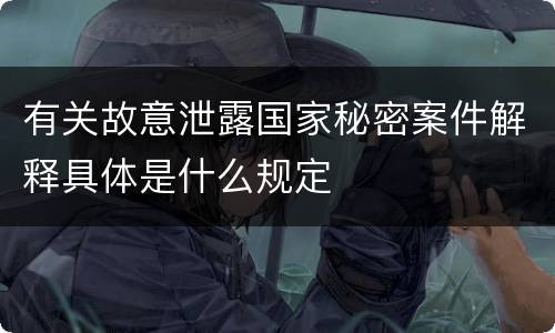 有关故意泄露国家秘密案件解释具体是什么规定