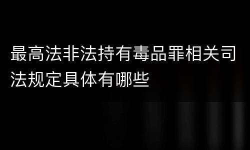最高法非法持有毒品罪相关司法规定具体有哪些
