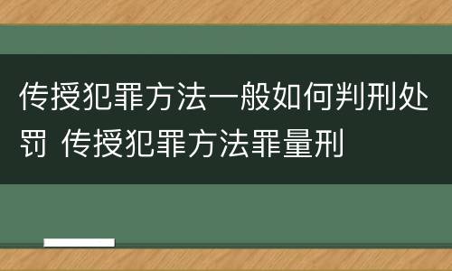 传授犯罪方法一般如何判刑处罚 传授犯罪方法罪量刑